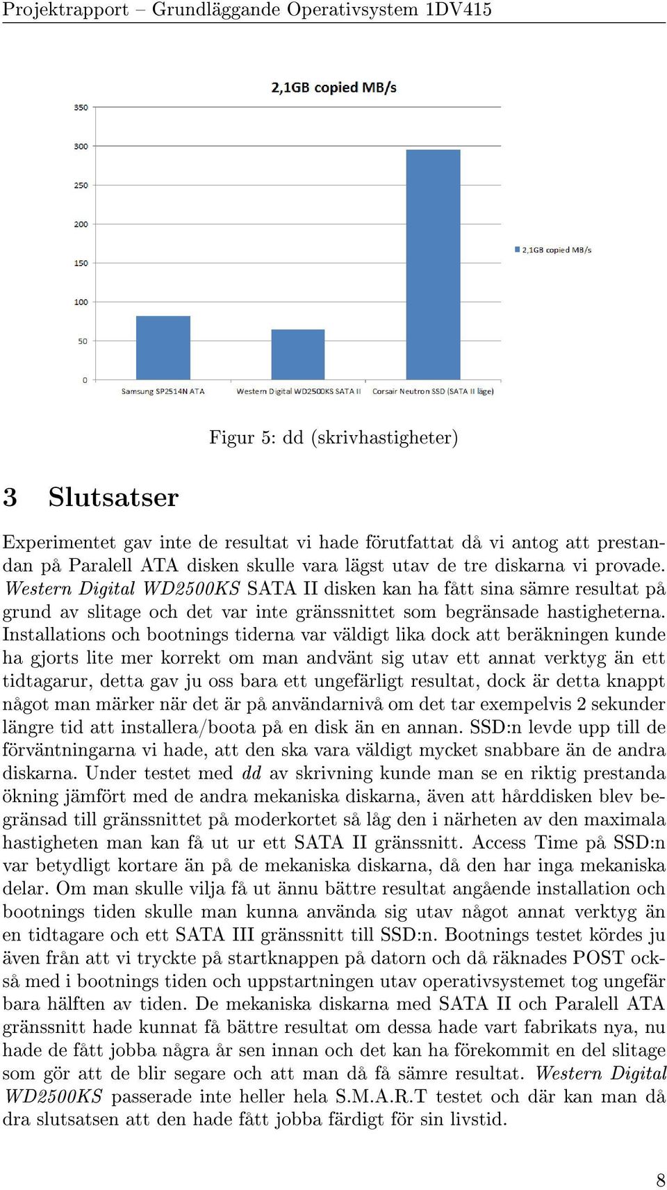 Installations och bootnings tiderna var väldigt lika dock att beräkningen kunde ha gjorts lite mer korrekt om man andvänt sig utav ett annat verktyg än ett tidtagarur, detta gav ju oss bara ett