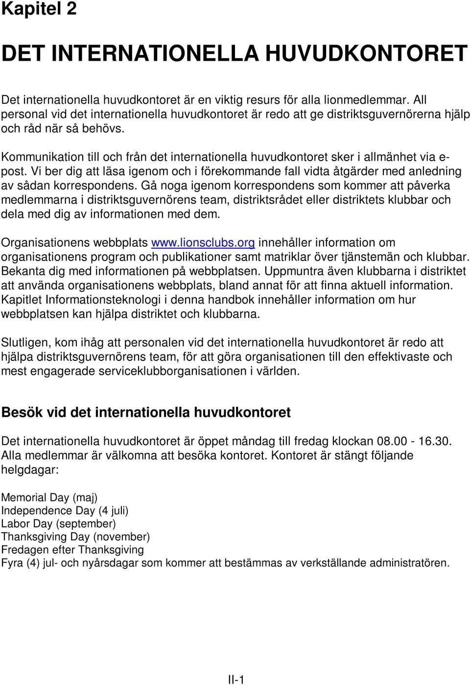 Kommunikation till och från det internationella huvudkontoret sker i allmänhet via e- post. Vi ber dig att läsa igenom och i förekommande fall vidta åtgärder med anledning av sådan korrespondens.