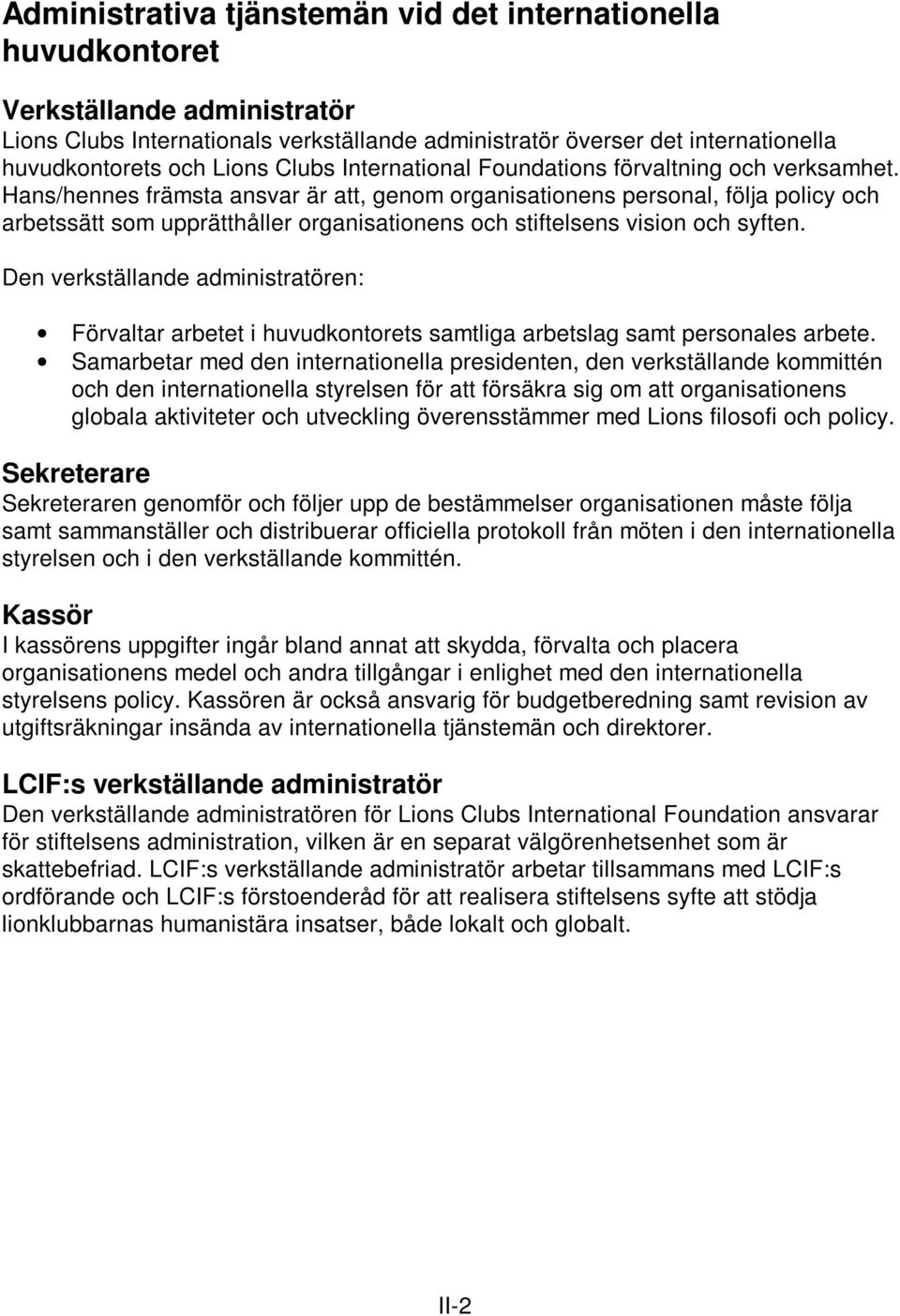 Hans/hennes främsta ansvar är att, genom organisationens personal, följa policy och arbetssätt som upprätthåller organisationens och stiftelsens vision och syften.