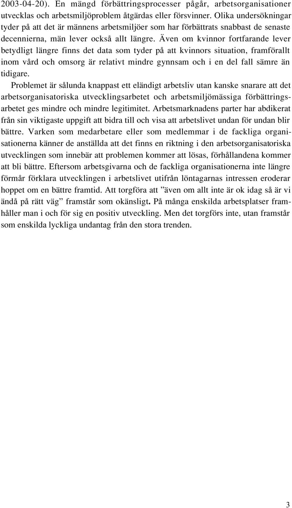 Även om kvinnor fortfarande lever betydligt längre finns det data som tyder på att kvinnors situation, framförallt inom vård och omsorg är relativt mindre gynnsam och i en del fall sämre än tidigare.