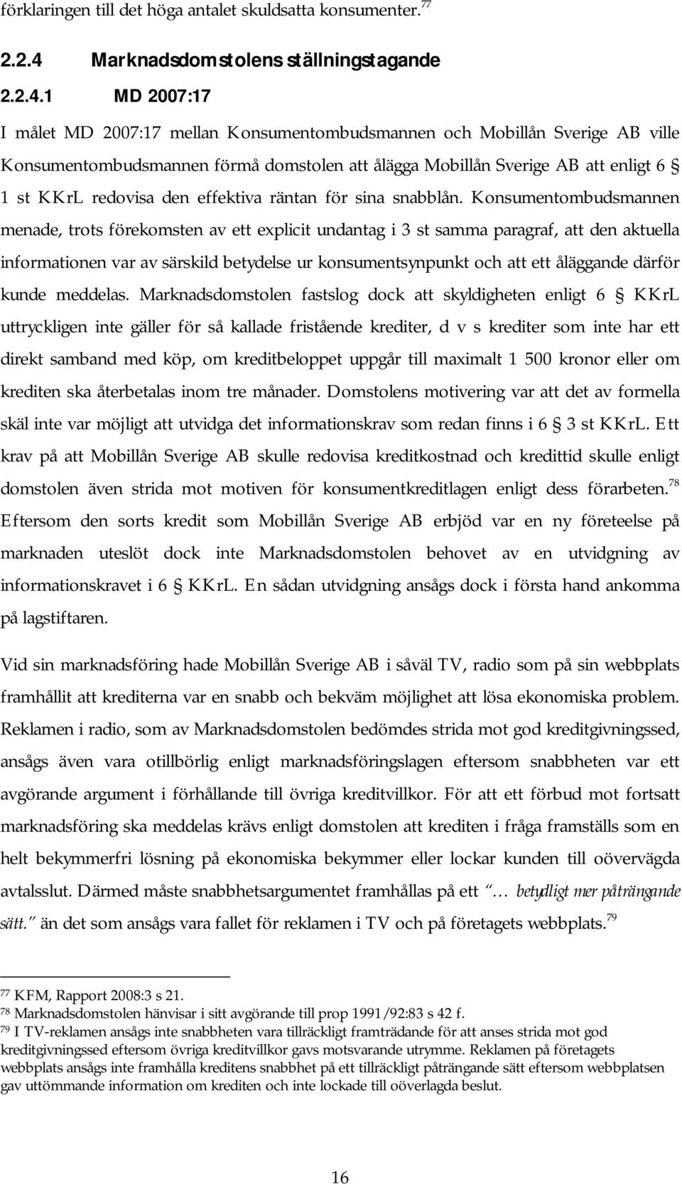 1 MD 2007:17 I målet MD 2007:17 mellan Konsumentombudsmannen och Mobillån Sverige AB ville Konsumentombudsmannen förmå domstolen att ålägga Mobillån Sverige AB att enligt 6 1 st KKrL redovisa den