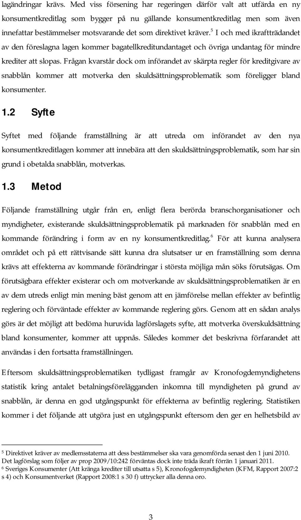 kräver. 5 I och med ikraftträdandet av den föreslagna lagen kommer bagatellkreditundantaget och övriga undantag för mindre krediter att slopas.