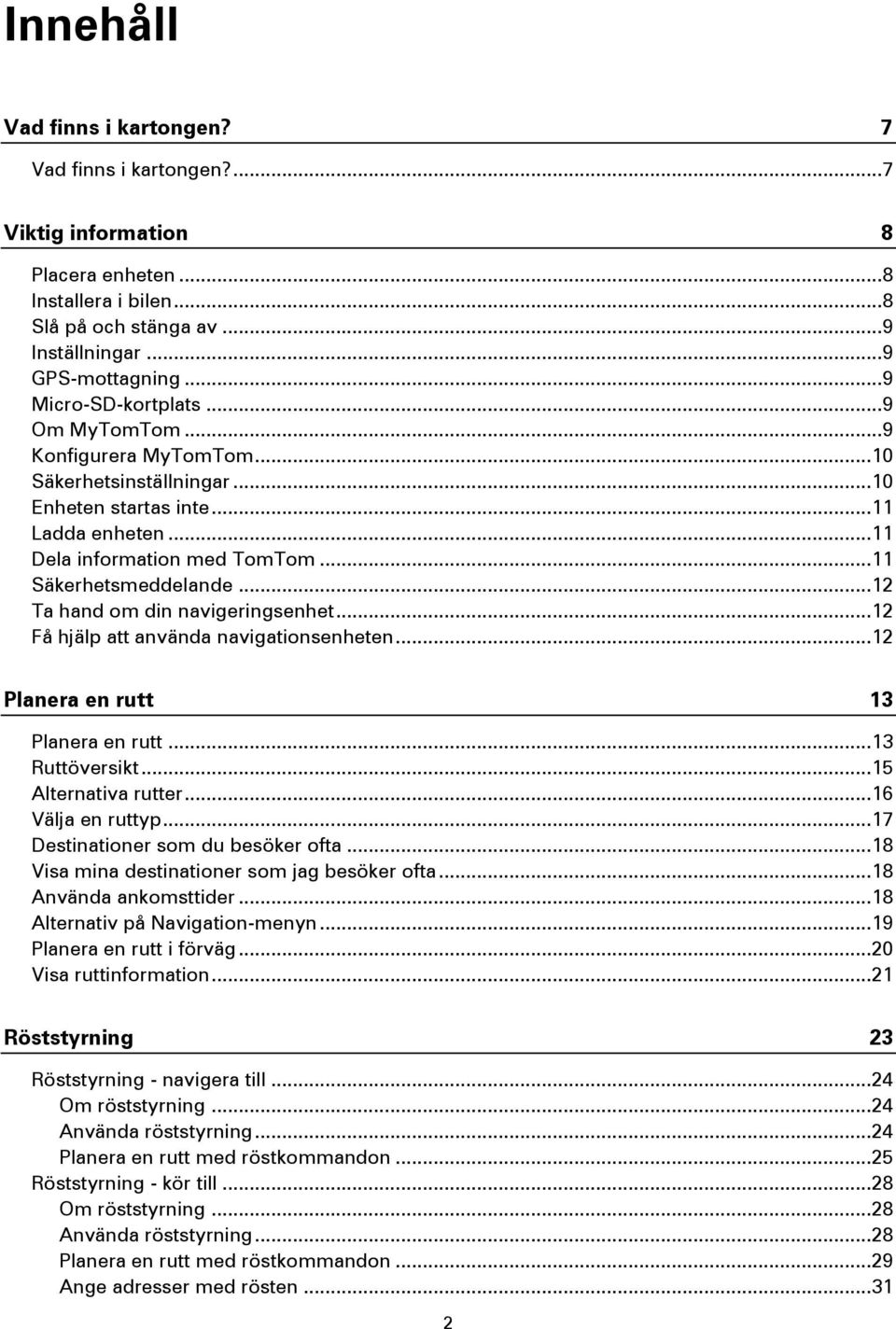 .. 11 Säkerhetsmeddelande... 12 Ta hand om din navigeringsenhet... 12 Få hjälp att använda navigationsenheten... 12 Planera en rutt 13 Planera en rutt... 13 Ruttöversikt... 15 Alternativa rutter.