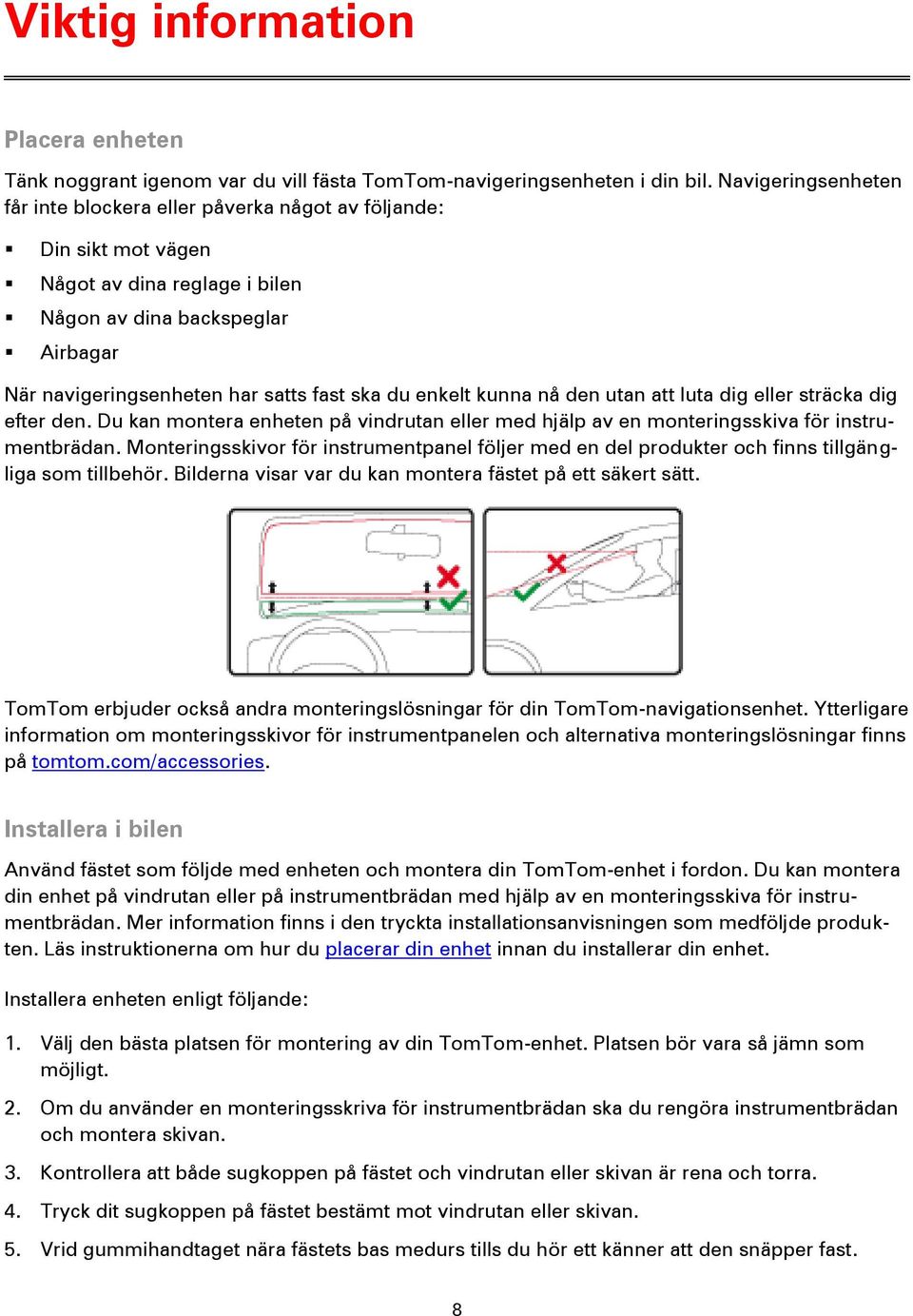 enkelt kunna nå den utan att luta dig eller sträcka dig efter den. Du kan montera enheten på vindrutan eller med hjälp av en monteringsskiva för instrumentbrädan.