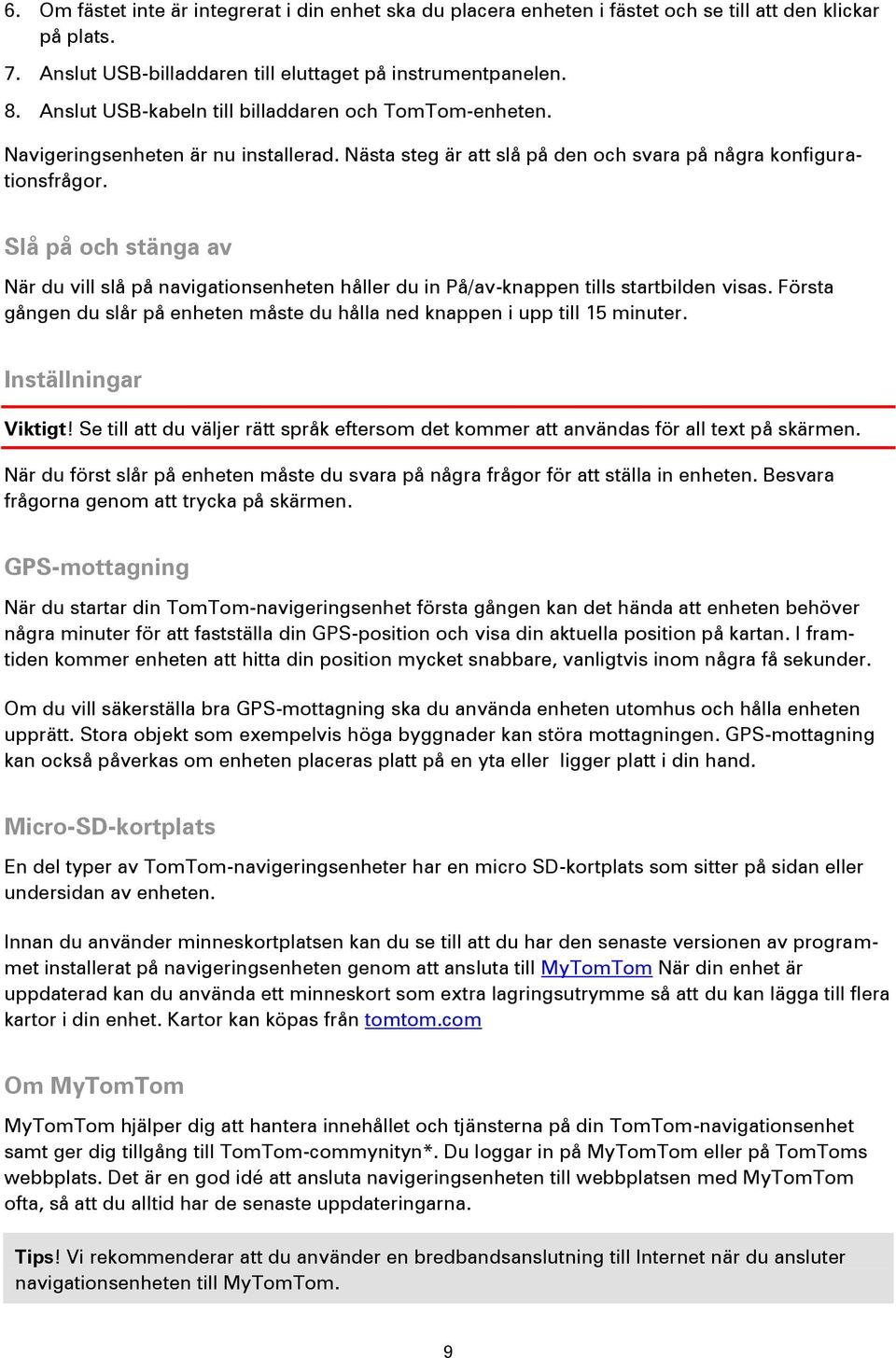 Slå på och stänga av När du vill slå på navigationsenheten håller du in På/av-knappen tills startbilden visas. Första gången du slår på enheten måste du hålla ned knappen i upp till 15 minuter.