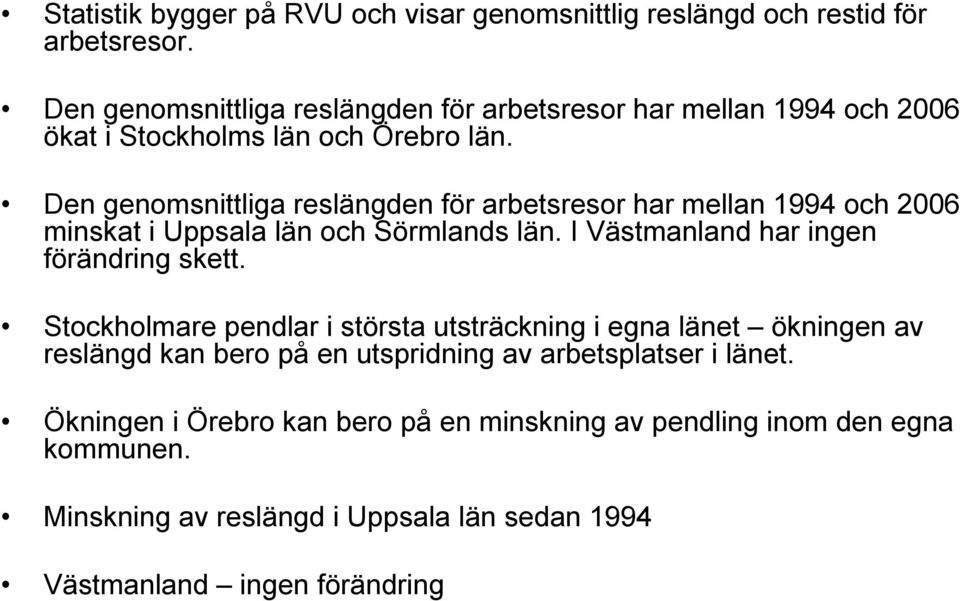 Den genomsnittliga reslängden för arbetsresor har mellan 1994 och 2006 minskat i Uppsala län och Sörmlands län. I Västmanland har ingen förändring skett.