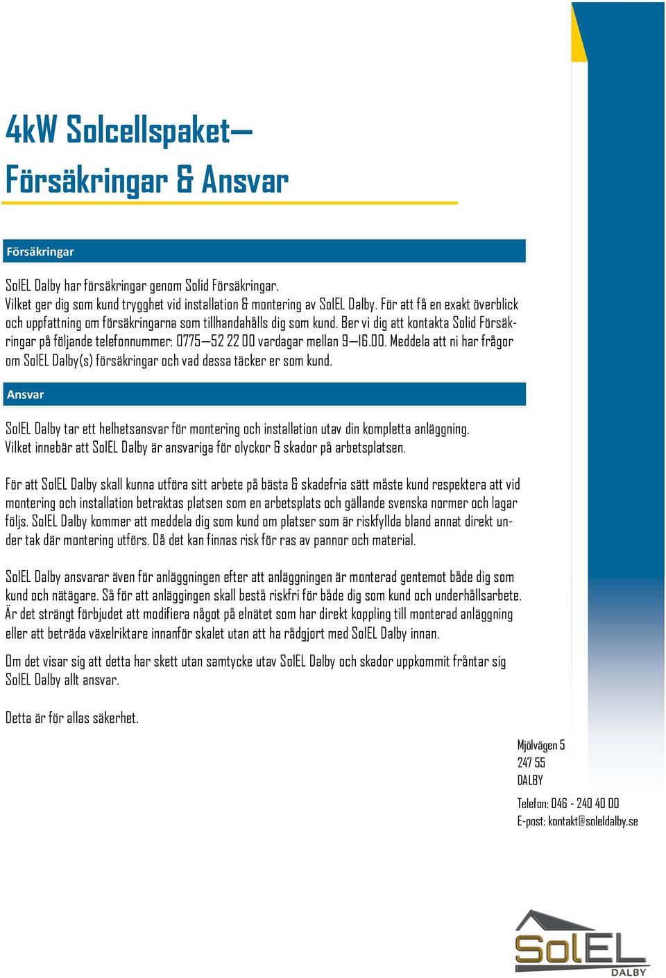 Ber vi dig att kontakta Solid Försäkringar på följande telefonnummer: 0775 52 22 00 vardagar mellan 9 16.00. Meddela att ni har frågor om SolEL Dalby(s) försäkringar och vad dessa täcker er som kund.