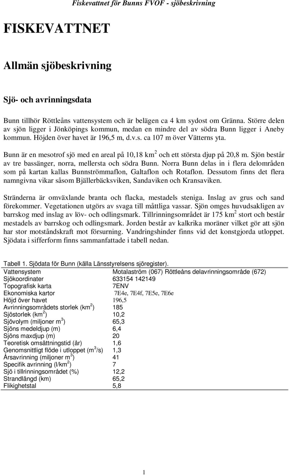 Bunn är en mesotrof sjö med en areal på 1,18 km 2 och ett största djup på 2,8 m. Sjön består av tre bassänger, norra, mellersta och södra Bunn.