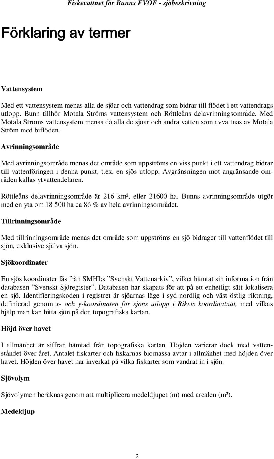 Avrinningsområde Med avrinningsområde menas det område som uppströms en viss punkt i ett vattendrag bidrar till vattenföringen i denna punkt, t.ex. en sjös utlopp.