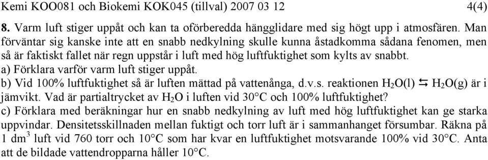 a) Förklara varför varm luft stiger uppåt. b) Vid 100% luftfuktighet så är luften mättad på vattenånga, d.v.s. reaktionen H 2 (l) H 2 (g) är i jämvikt.