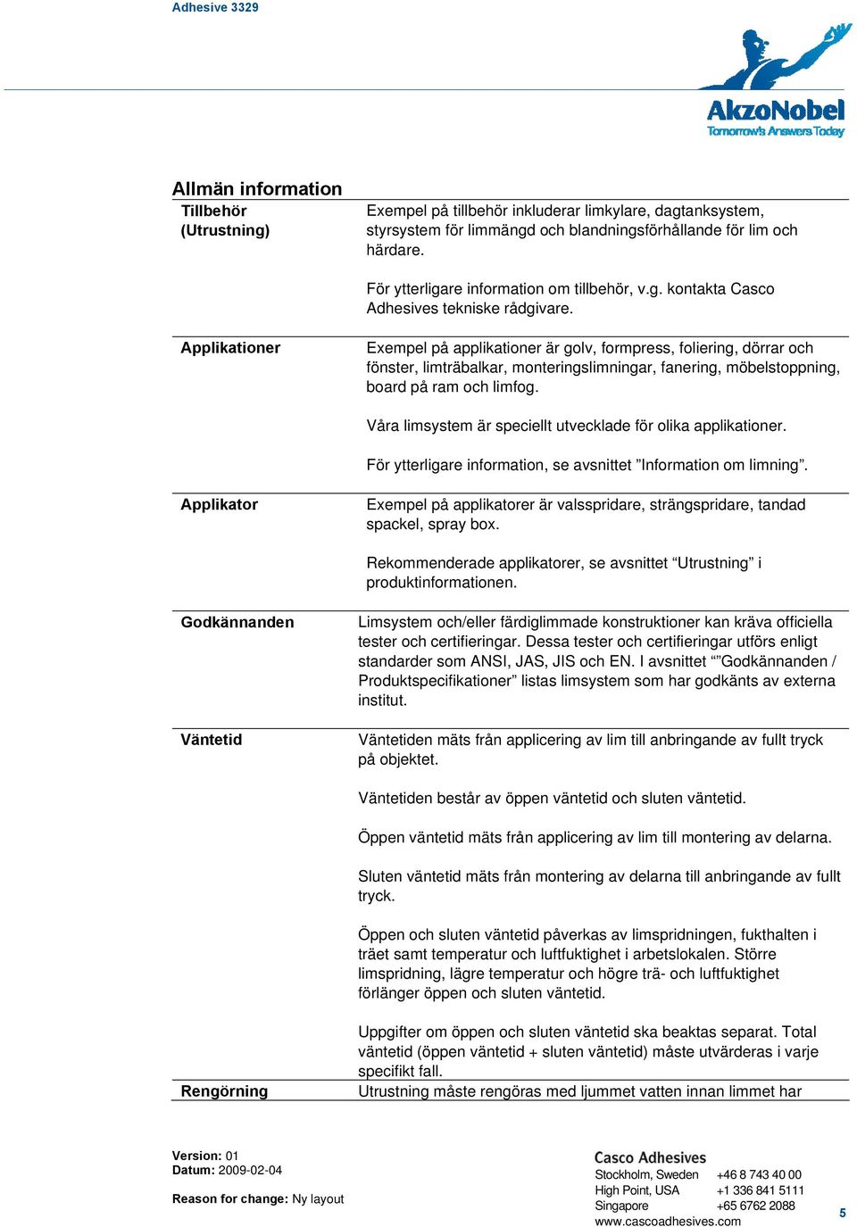 Applikationer Exempel på applikationer är golv, formpress, foliering, dörrar och fönster, limträbalkar, monteringslimningar, fanering, möbelstoppning, board på ram och limfog.