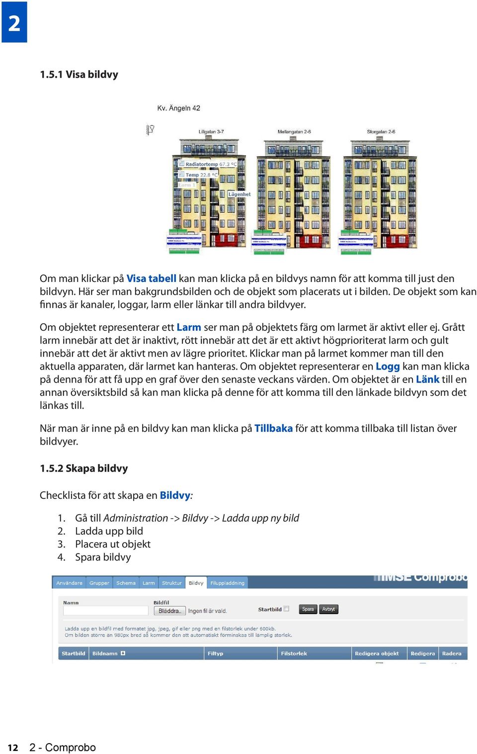 Grått larm innebär att det är inaktivt, rött innebär att det är ett aktivt högprioriterat larm och gult innebär att det är aktivt men av lägre prioritet.