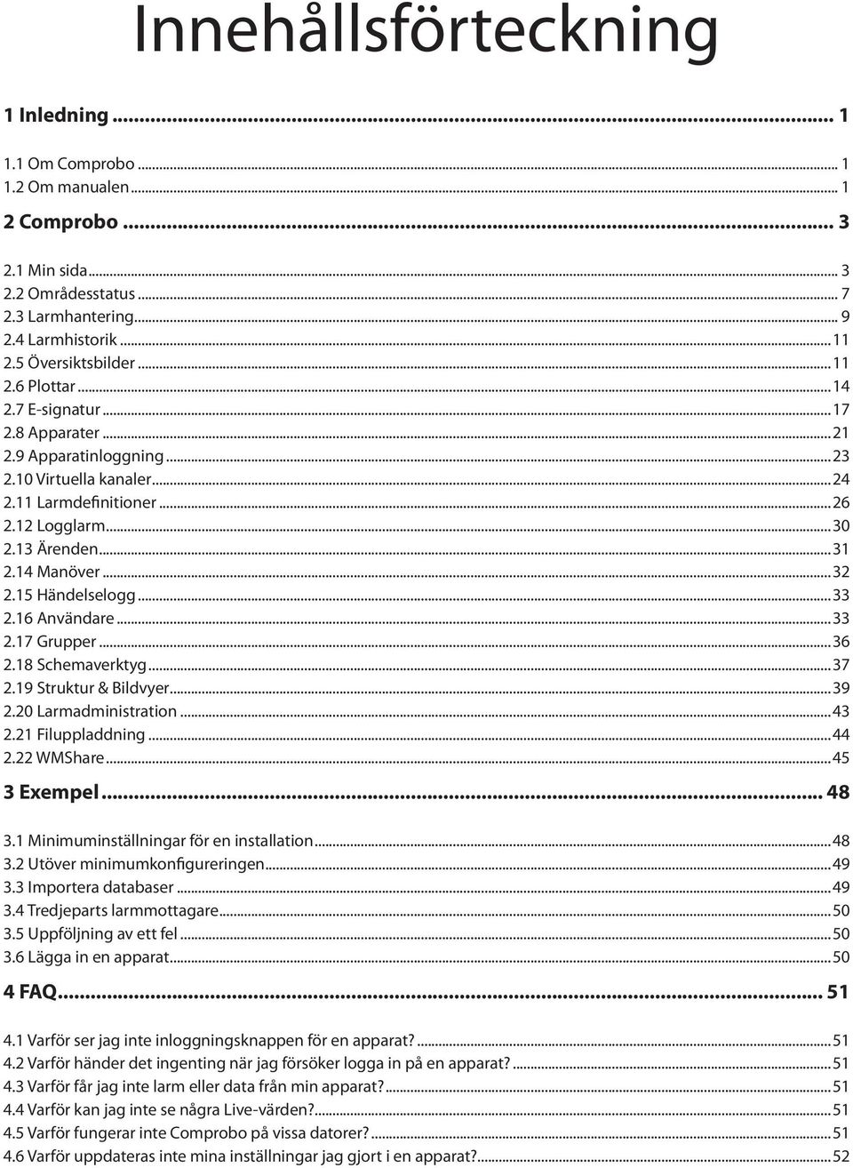 15 Händelselogg...33 2.16 Användare...33 2.17 Grupper...36 2.18 Schemaverktyg...37 2.19 Struktur & Bildvyer...39 2.20 Larmadministration...43 2.21 Filuppladdning...44 2.22 WMShare...45 3 Exempel 48 3.