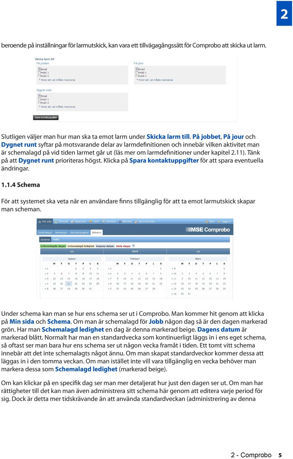 2.11). Tänk på att Dygnet runt prioriteras högst. Klicka på Spara kontaktuppgifter för att spara eventuella ändringar. 1.1.4 Schema För att systemet ska veta när en användare finns tillgänglig för att ta emot larmutskick skapar man scheman.