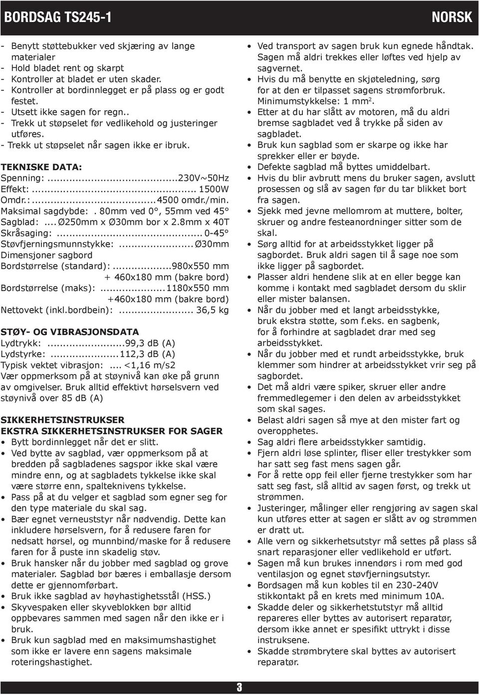 /min. Maksimal sagdybde:.. 80mm ved 0, 55mm ved 45 Sagblad:... Ø250mm x Ø30mm bor x 2.8mm x 40T Skråsaging:... 0-45 Støvfjerningsmunnstykke:... Ø30mm Dimensjoner sagbord Bordstørrelse (standard):.