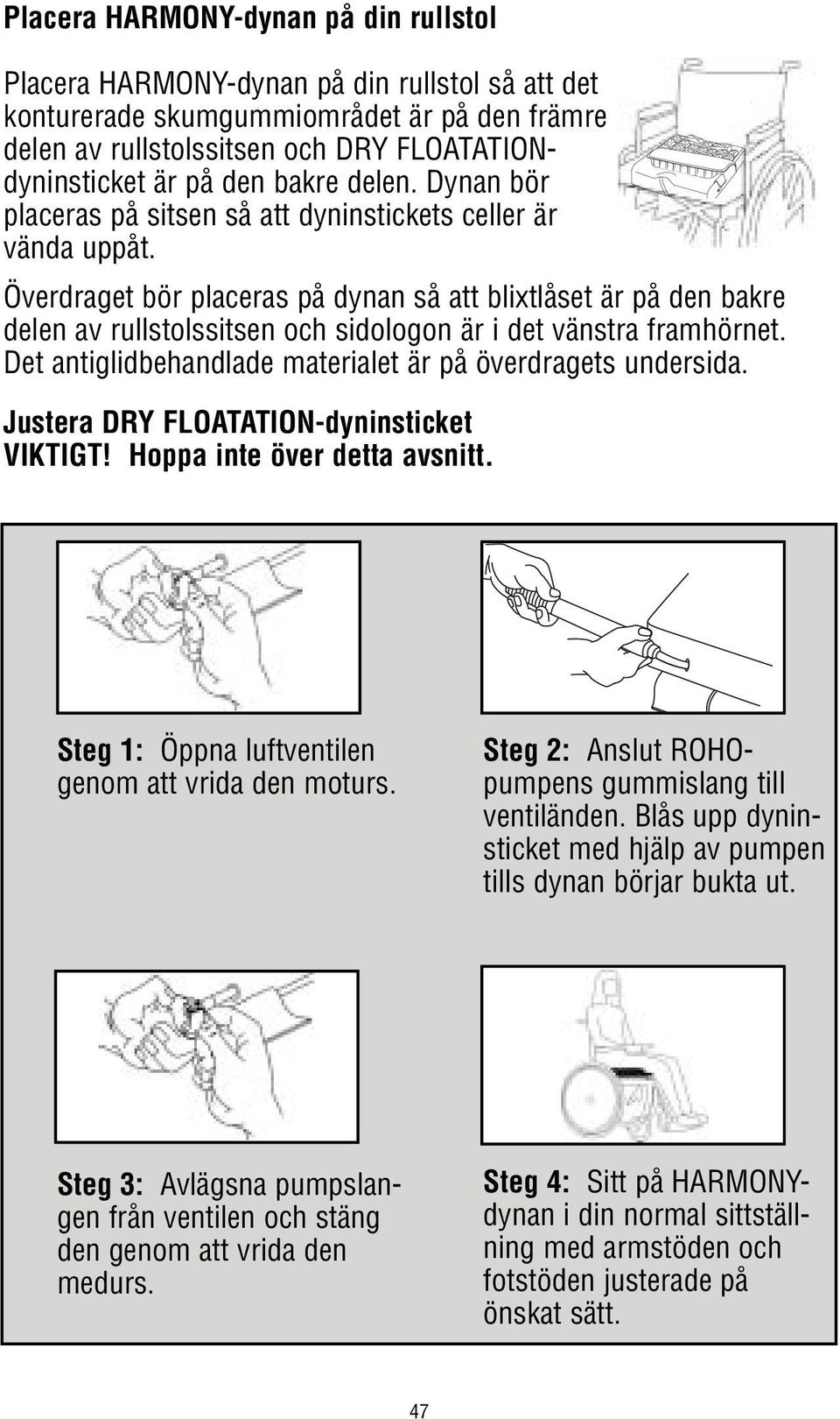 Överdraget bör placeras på dynan så att blixtlåset är på den bakre delen av rullstolssitsen och sidologon är i det vänstra framhörnet. Det antiglidbehandlade materialet är på överdragets undersida.