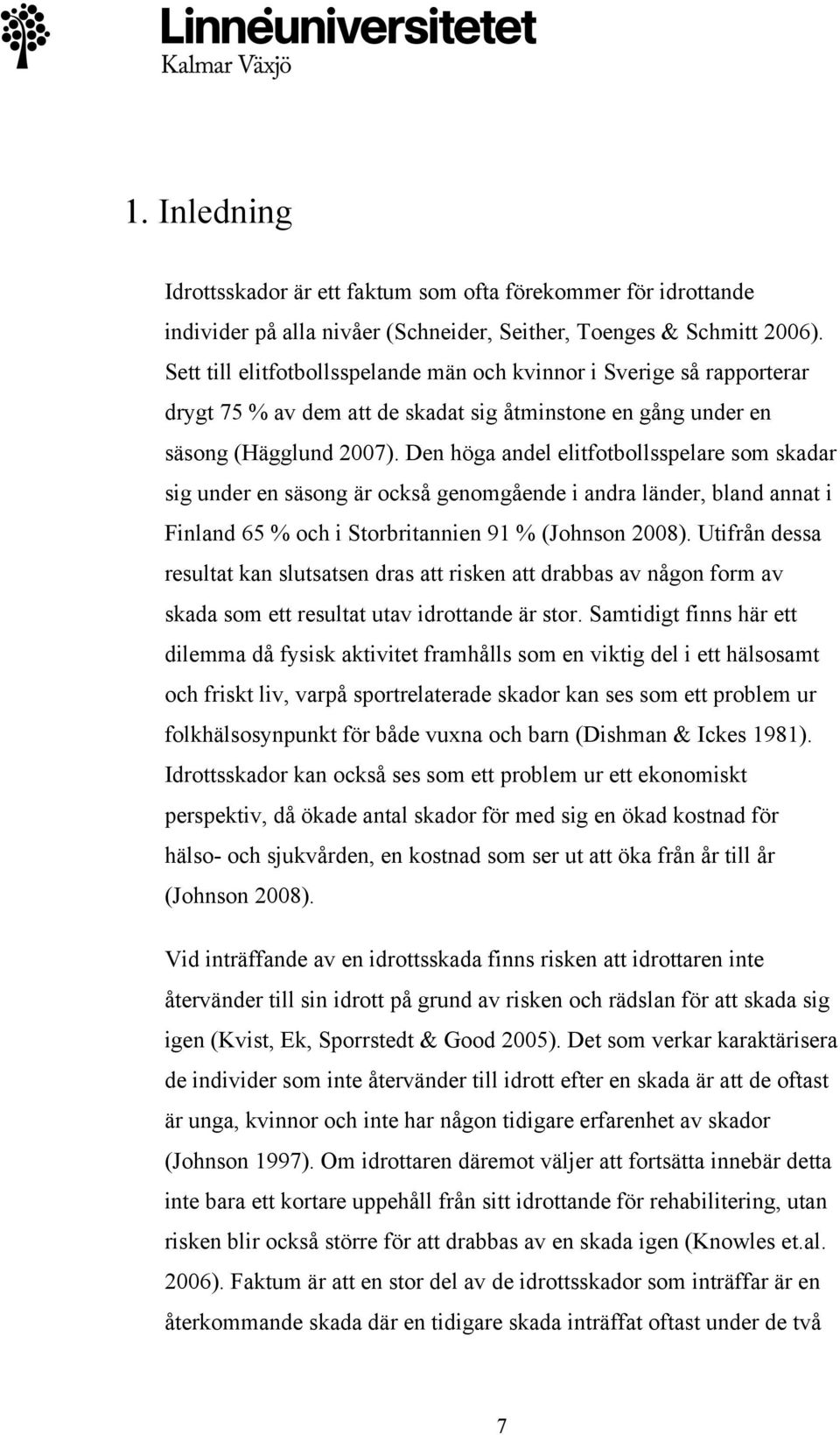 Den höga andel elitfotbollsspelare som skadar sig under en säsong är också genomgående i andra länder, bland annat i Finland 65 % och i Storbritannien 91 % (Johnson 2008).