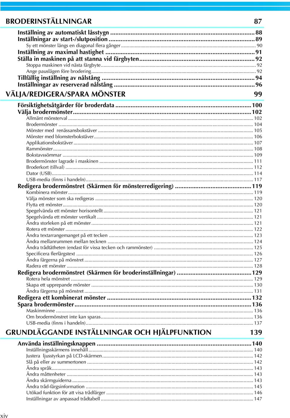 ..94 Inställningar av reserverad nålstång...96 VÄLJA/REDIGERA/SPARA MÖNSTER 99 Försiktighetsåtgärder för broderdata...00 Välja brodermönster...0 Allmänt mönsterval... 0 Brodermönster.