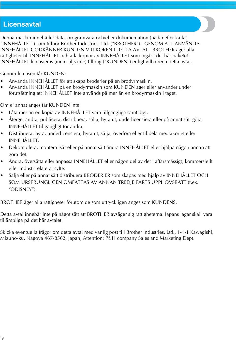 INNEHÅLLET licensieras (men säljs inte) till dig ( KUNDEN ) enligt villkoren i detta avtal. Genom licensen får KUNDEN: Använda INNEHÅLLET för att skapa broderier på en brodyrmaskin.