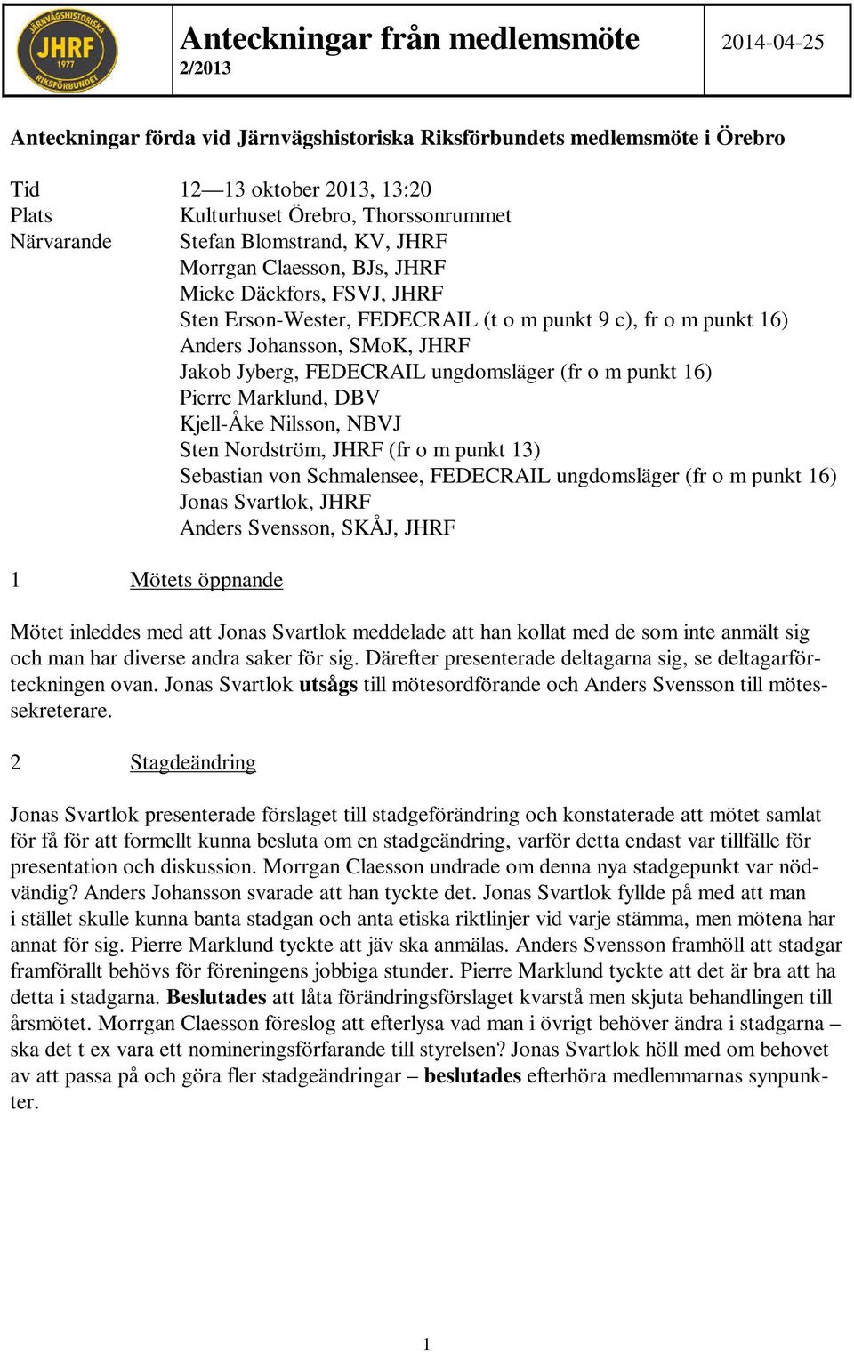 Jyberg, FEDECRAIL ungdomsläger (fr o m punkt 16) Pierre Marklund, DBV Kjell-Åke Nilsson, NBVJ Sten Nordström, JHRF (fr o m punkt 13) Sebastian von Schmalensee, FEDECRAIL ungdomsläger (fr o m punkt