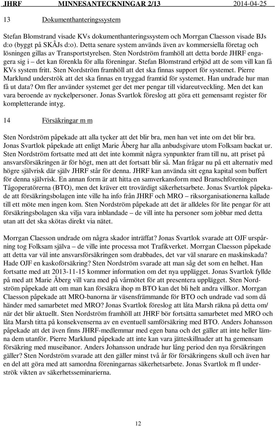 Stefan Blomstrand erbjöd att de som vill kan få KVs system fritt. Sten Nordström framhöll att det ska finnas support för systemet.