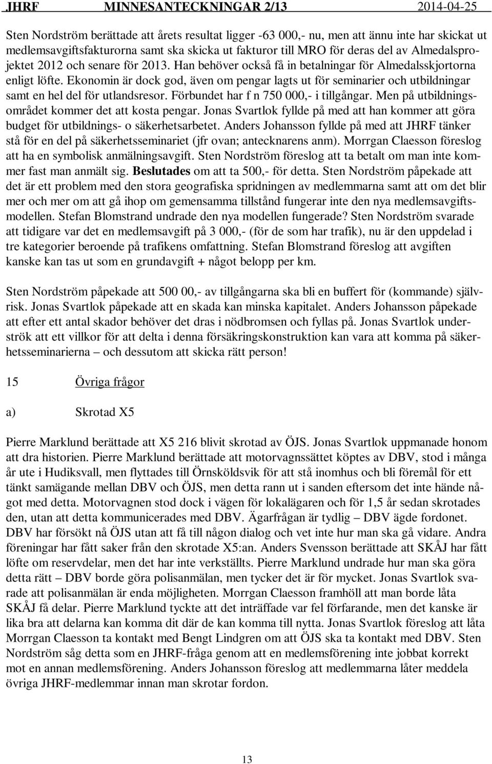 Ekonomin är dock god, även om pengar lagts ut för seminarier och utbildningar samt en hel del för utlandsresor. Förbundet har f n 750 000,- i tillgångar.