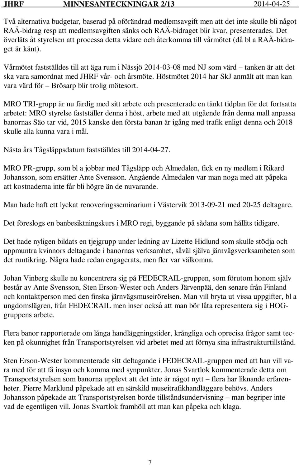 Vårmötet fastställdes till att äga rum i Nässjö 2014-03-08 med NJ som värd tanken är att det ska vara samordnat med JHRF vår- och årsmöte.