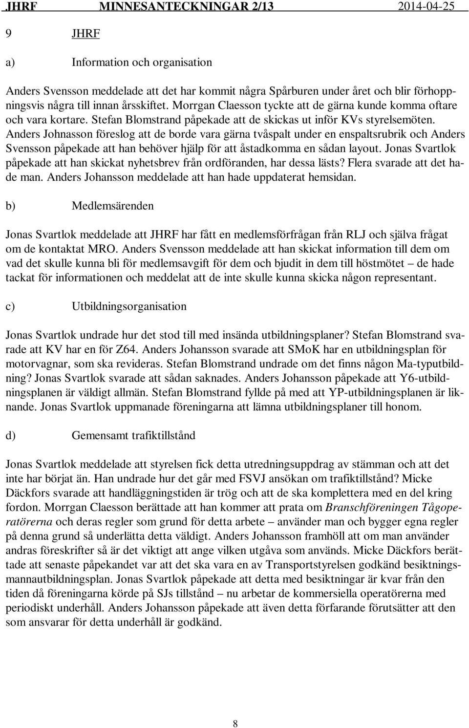 Anders Johnasson föreslog att de borde vara gärna tvåspalt under en enspaltsrubrik och Anders Svensson påpekade att han behöver hjälp för att åstadkomma en sådan layout.