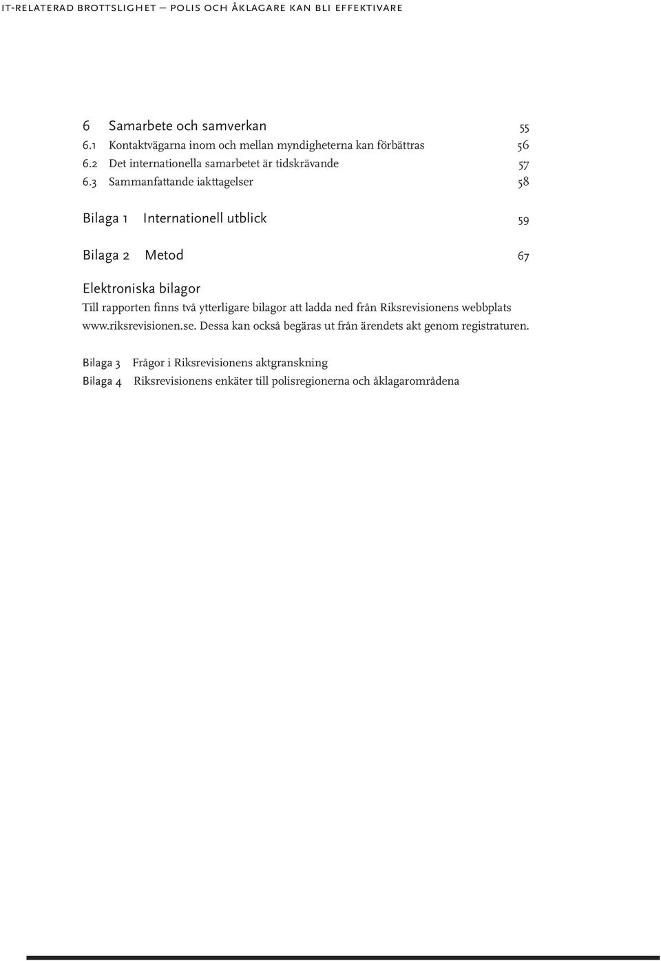 3 Sammanfattande iakttagelser 58 Bilaga 1 Internationell utblick 59 Bilaga 2 Metod 67 Elektroniska bilagor Till rapporten finns två ytterligare bilagor att