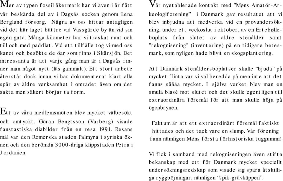 Vid ett tillfälle tog vi med oss kanot och besökte de öar som finns i Skärsjön. Det intressanta är att varje gång man är i Dagsås finner man något nytt (läs gammalt).