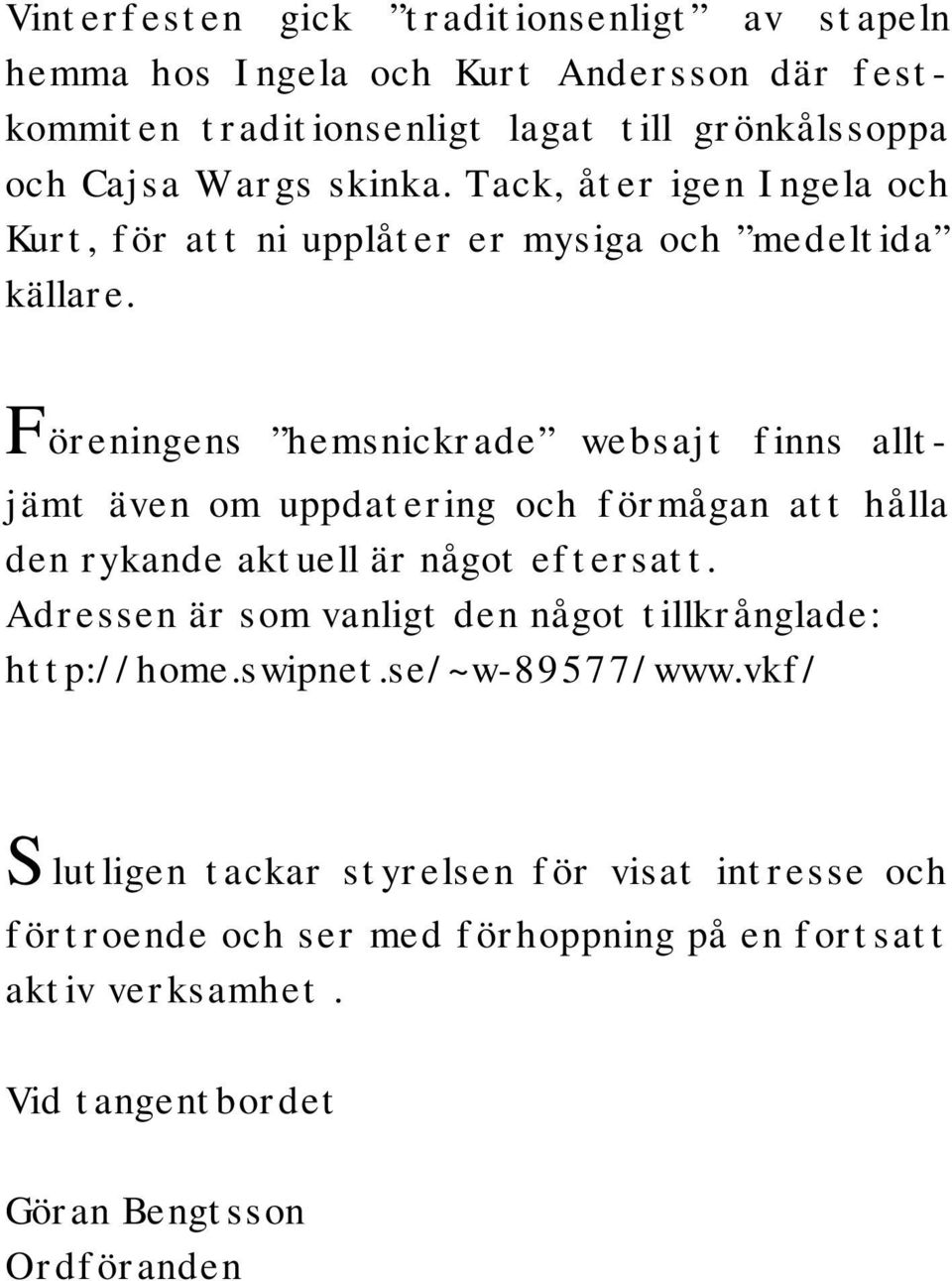 Föreningens hemsnickrade websajt finns alltjämt även om uppdatering och förmågan att hålla den rykande aktuell är något eftersatt.