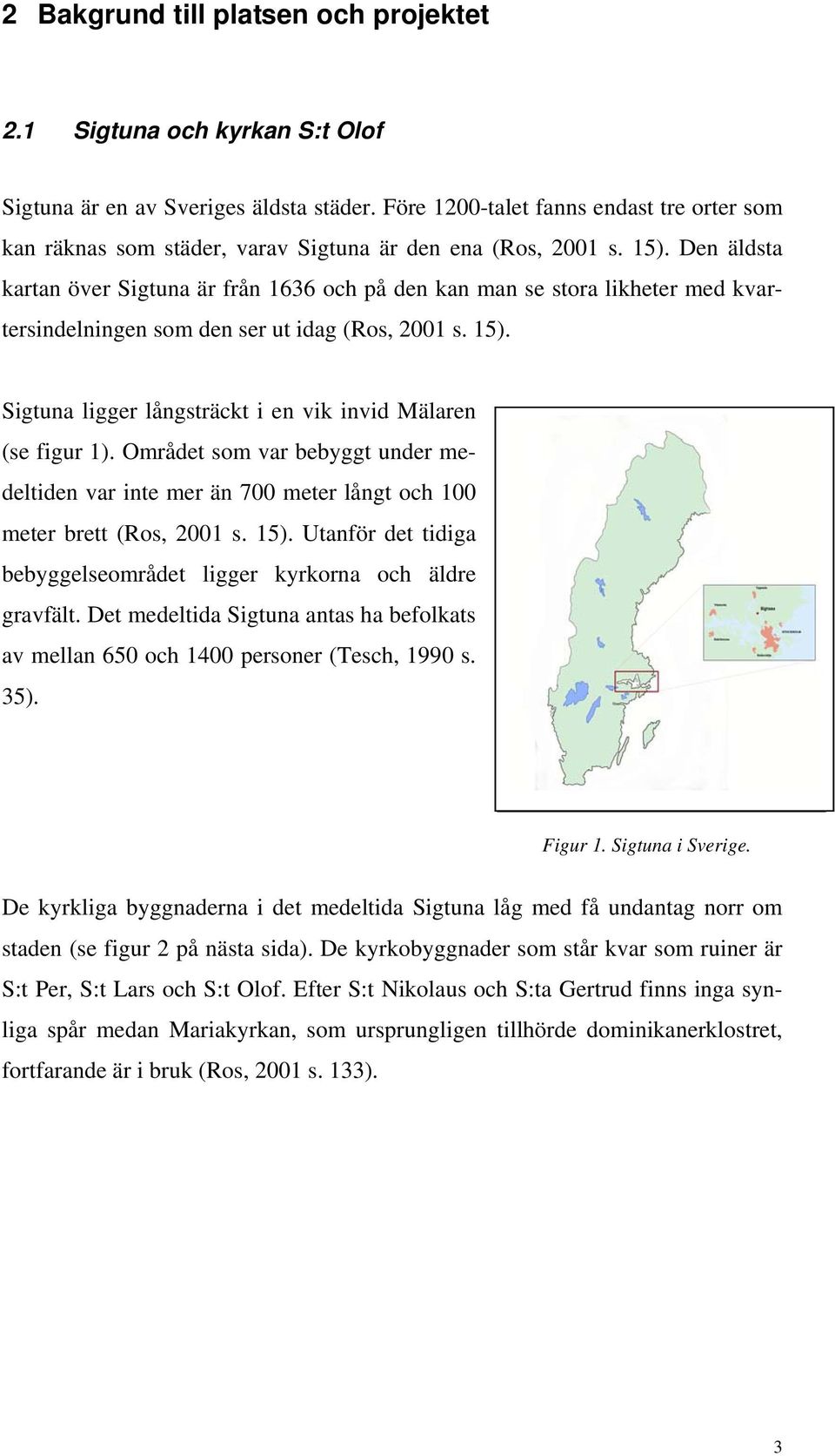 Den äldsta kartan över Sigtuna är från 1636 och på den kan man se stora likheter med kvartersindelningen som den ser ut idag (Ros, 2001 s. 15).