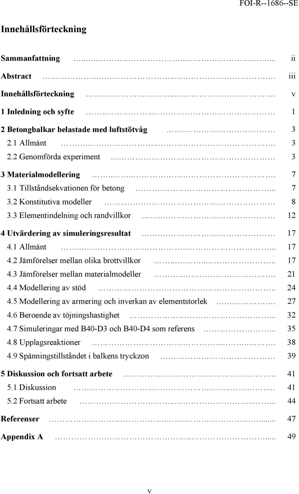 12 4 Utvärdering av simuleringsresultat. 17 4.1 Allmänt........ 17 4.2 Jämförelser mellan olika brottvillkor....... 17 4.3 Jämförelser mellan materialmodeller... 21 4.4 Modellering av stöd.. 24 4.