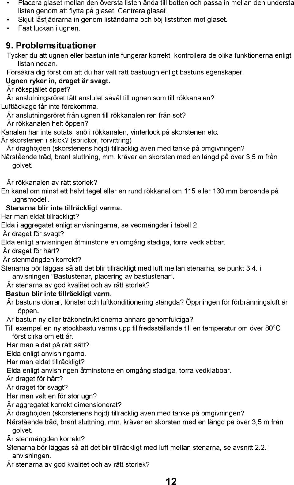 Problemsituationer Tycker du att ugnen eller bastun inte fungerar korrekt, kontrollera de olika funktionerna enligt listan nedan.