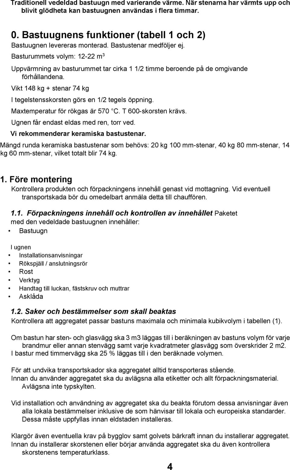 Basturummets volym: 12-22 m 3 Uppvärmning av basturummet tar cirka 1 1/2 timme beroende på de omgivande förhållandena. Vikt 148 kg + stenar 74 kg I tegelstensskorsten görs en 1/2 tegels öppning.