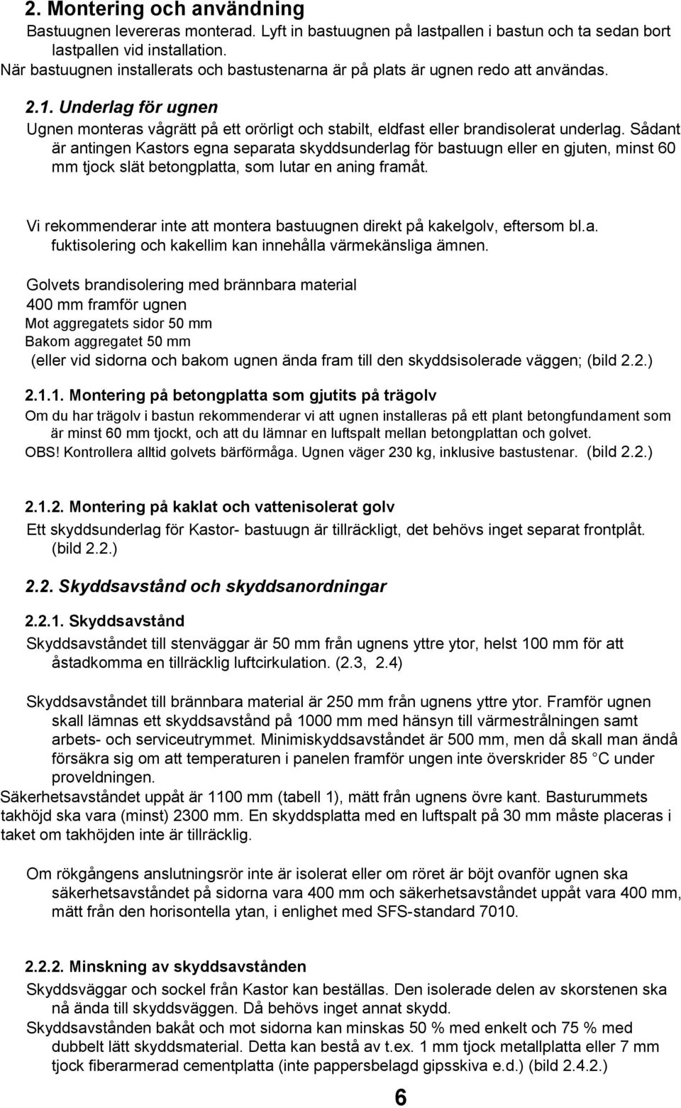 Sådant är antingen Kastors egna separata skyddsunderlag för bastuugn eller en gjuten, minst 60 mm tjock slät betongplatta, som lutar en aning framåt.