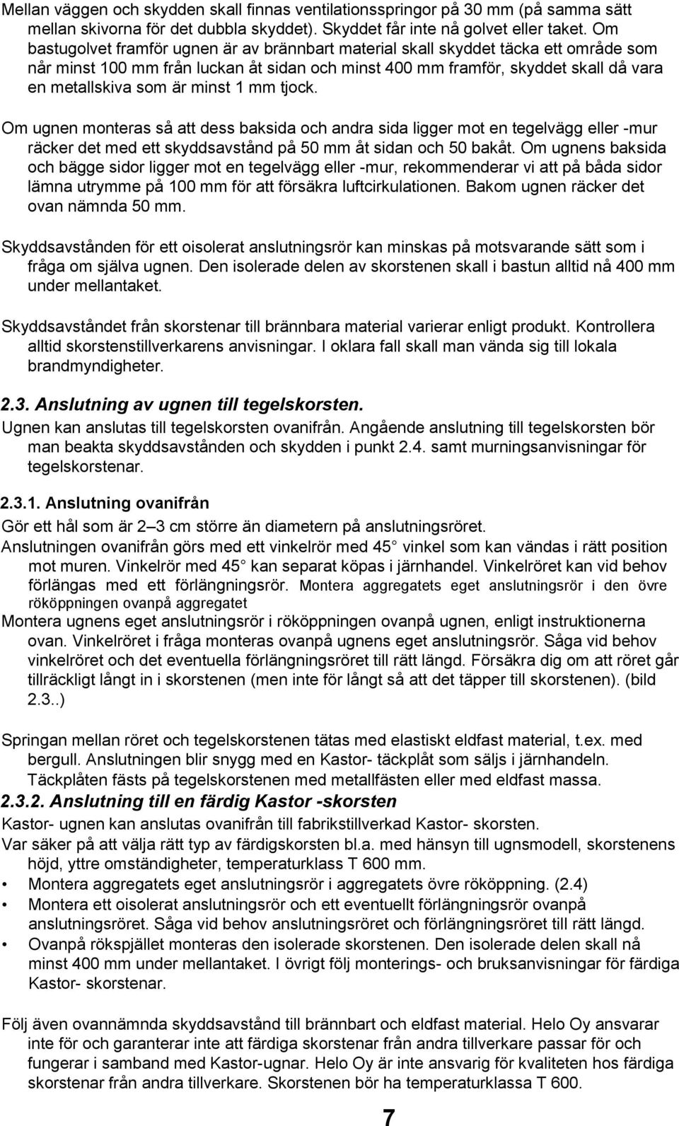 minst 1 mm tjock. Om ugnen monteras så att dess baksida och andra sida ligger mot en tegelvägg eller -mur räcker det med ett skyddsavstånd på 50 mm åt sidan och 50 bakåt.