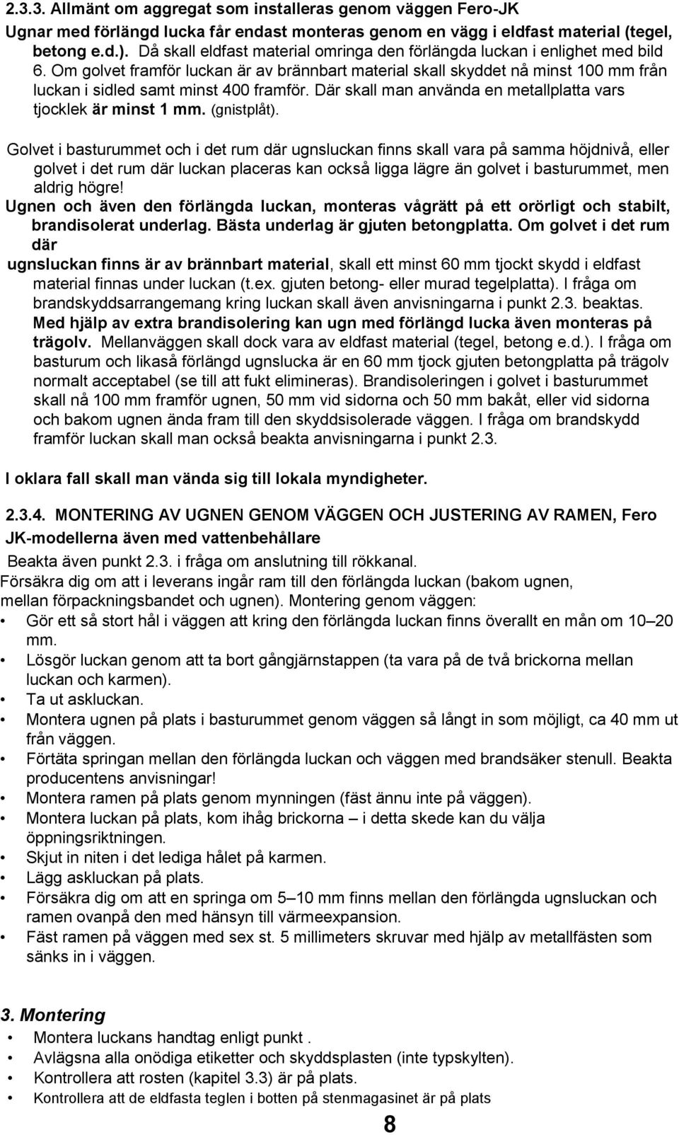 Om golvet framför luckan är av brännbart material skall skyddet nå minst 100 mm från luckan i sidled samt minst 400 framför. Där skall man använda en metallplatta vars tjocklek är minst 1 mm.