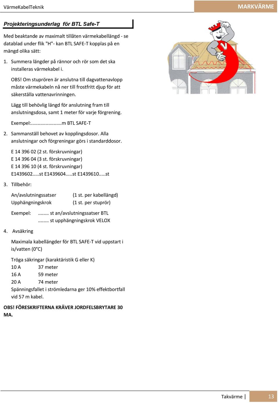 Om stuprören är anslutna till dagvattenavlopp måste värmekabeln nå ner till frostfritt djup för att säkerställa vattenavrinningen.