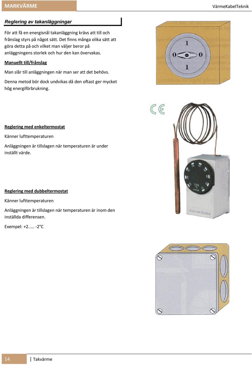 Manuellt till/frånslag Man slår till anläggningen när man ser att det behövs. Denna metod bör dock undvikas då den oftast ger mycket hög energiförbrukning.