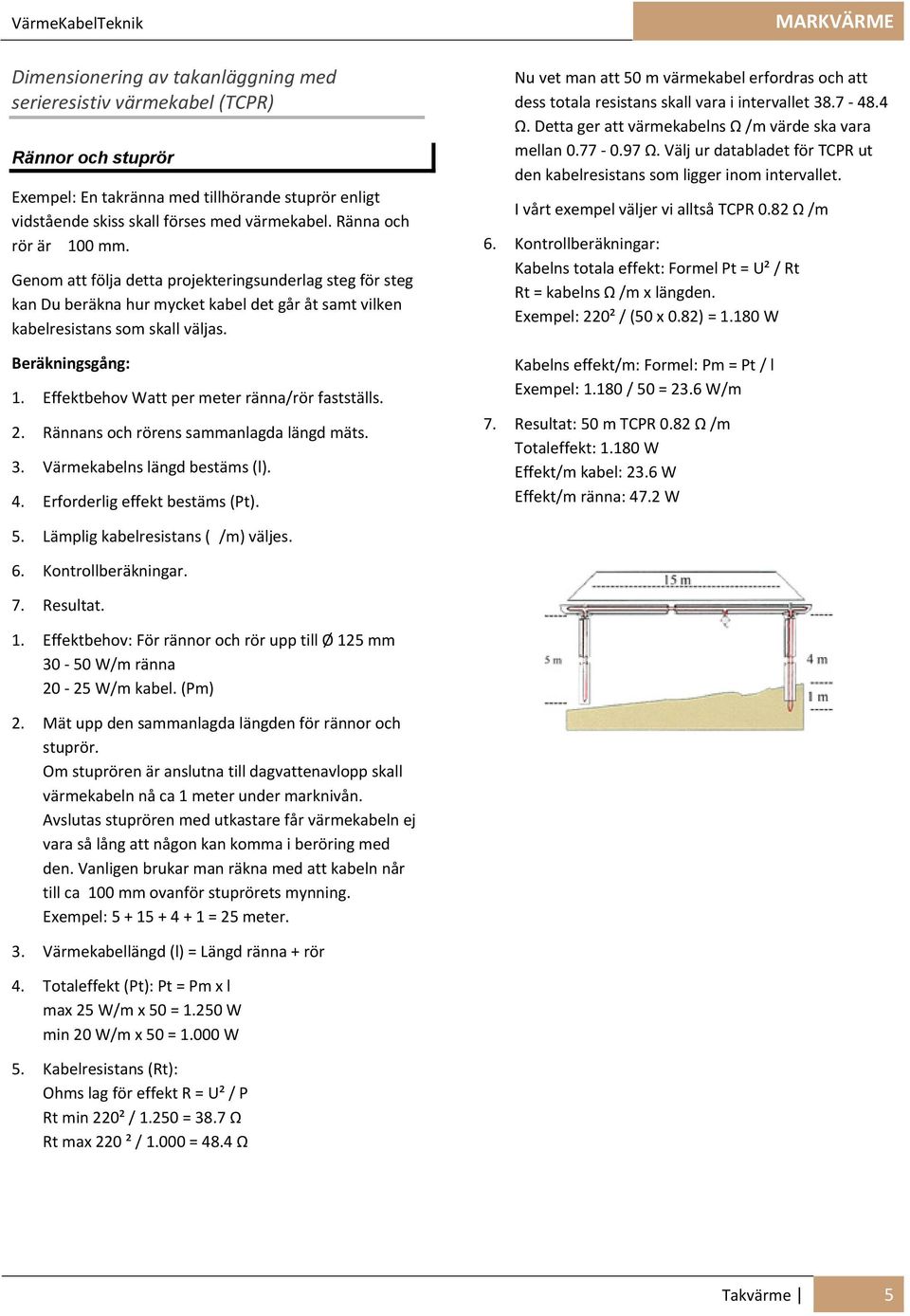 Beräkningsgång: 1. Effektbehov Watt per meter ränna/rör fastställs. 2. Rännans och rörens sammanlagda längd mäts. 3. Värmekabelns längd bestäms (l). 4. Erforderlig effekt bestäms (Pt).