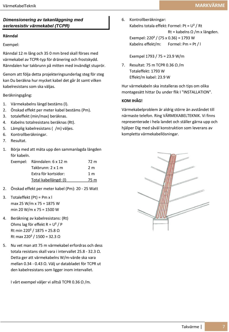 Genom att följa detta projekteringsunderlag steg för steg kan Du beräkna hur mycket kabel det går åt samt vilken kabelresistans som ska väljas. Beräkningsgång: 1. Värmekabelns längd bestäms (l). 2.