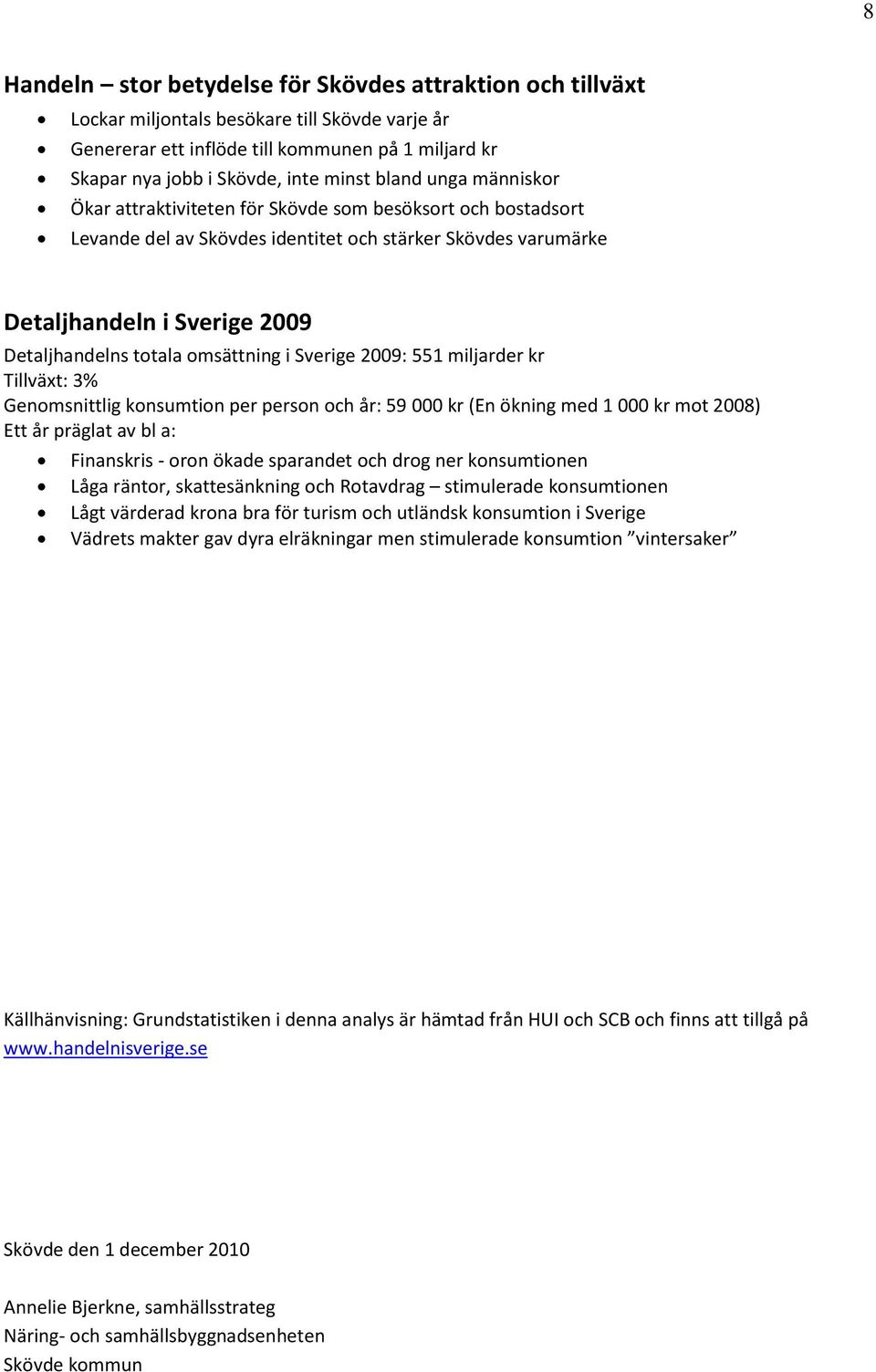 omsättning i Sverige 2009: 551 miljarder kr Tillväxt: 3% Genomsnittlig konsumtion per person och år: 59 000 kr (En ökning med 1 000 kr mot 2008) Ett år präglat av bl a: Finanskris - oron ökade