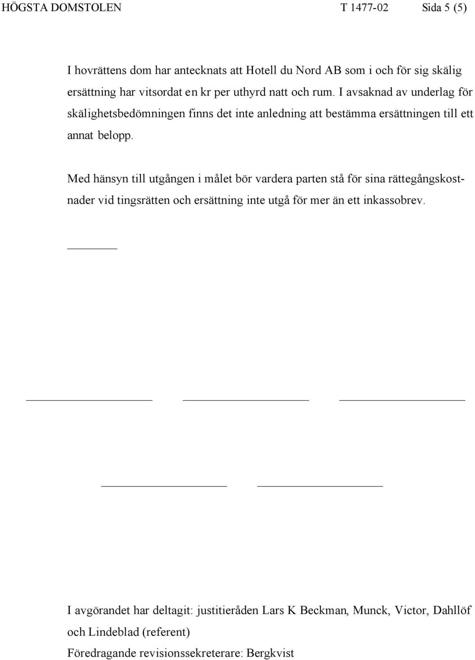 Med hänsyn till utgången i målet bör vardera parten stå för sina rättegångskostnader vid tingsrätten och ersättning inte utgå för mer än ett