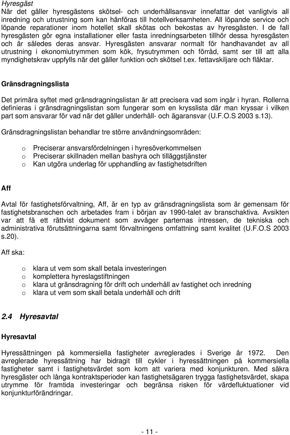 I de fall hyresgästen gör egna installationer eller fasta inredningsarbeten tillhör dessa hyresgästen och är således deras ansvar.