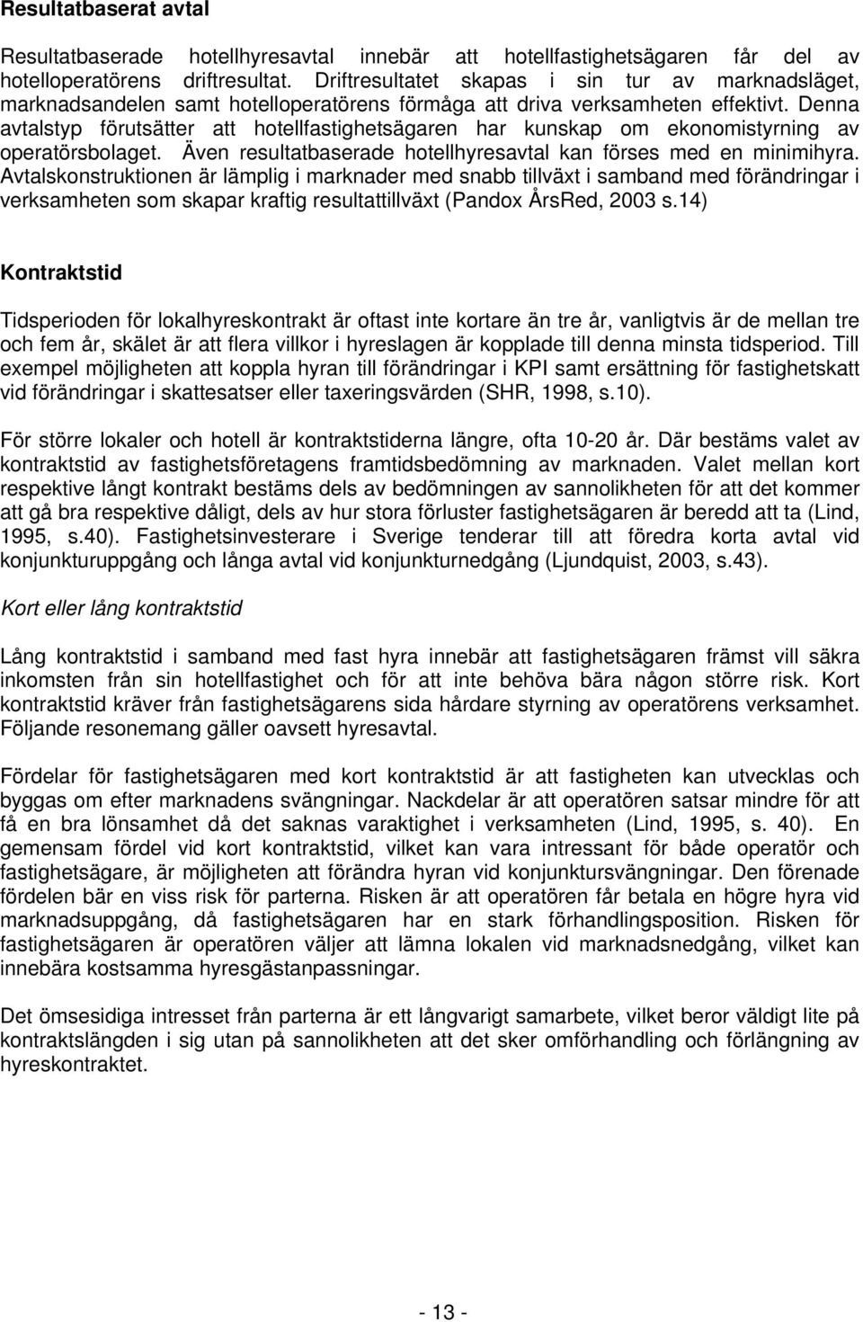 Denna avtalstyp förutsätter att hotellfastighetsägaren har kunskap om ekonomistyrning av operatörsbolaget. Även resultatbaserade hotellhyresavtal kan förses med en minimihyra.