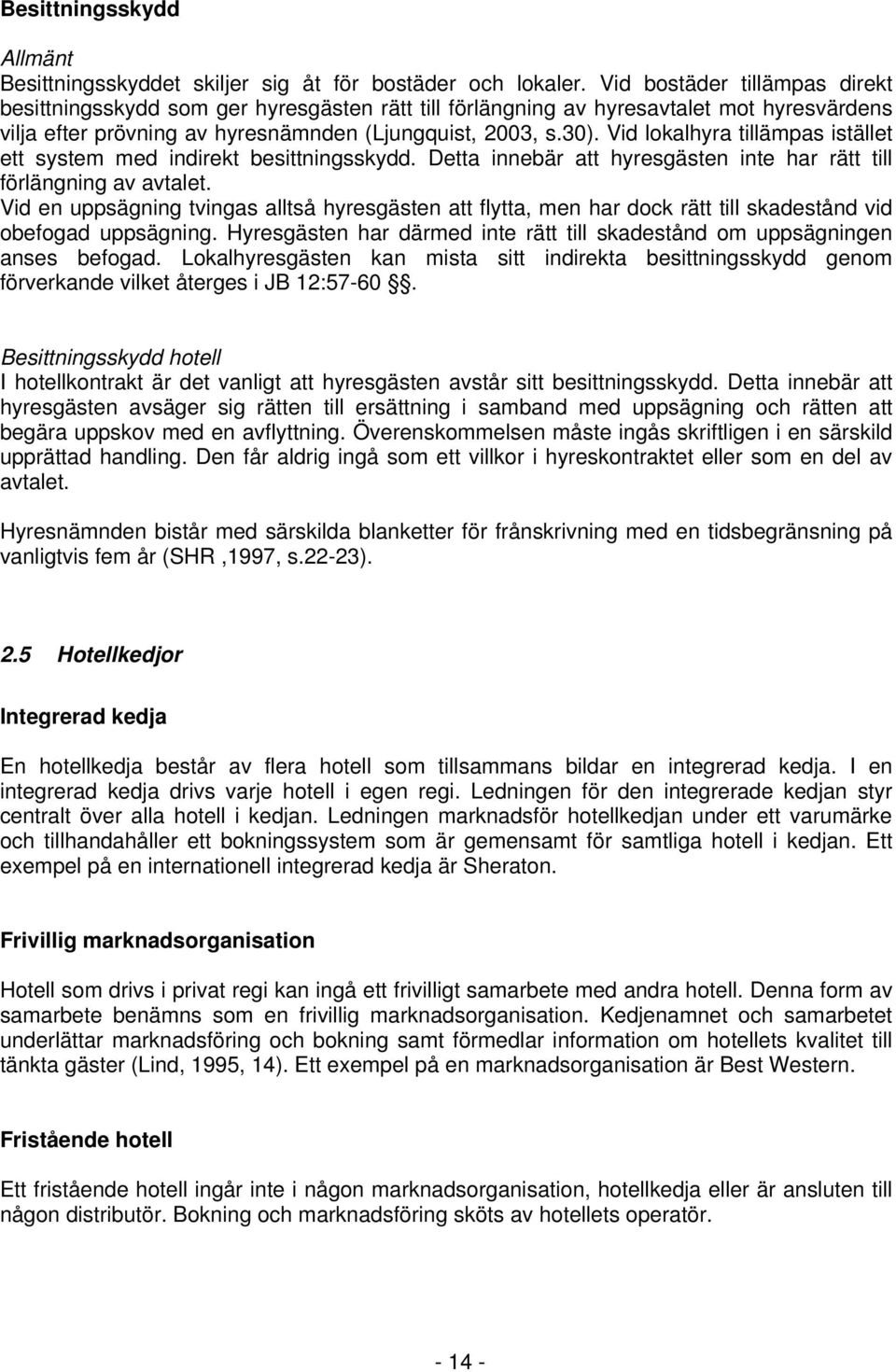 Vid lokalhyra tillämpas istället ett system med indirekt besittningsskydd. Detta innebär att hyresgästen inte har rätt till förlängning av avtalet.