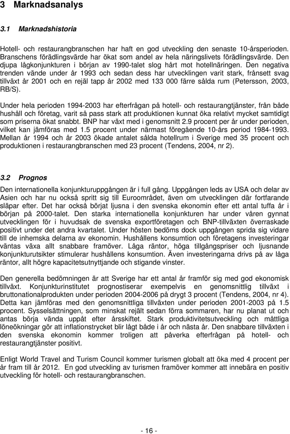 Den negativa trenden vände under år 1993 och sedan dess har utvecklingen varit stark, frånsett svag tillväxt år 2001 och en rejäl tapp år 2002 med 133 000 färre sålda rum (Petersson, 2003, RB/S).