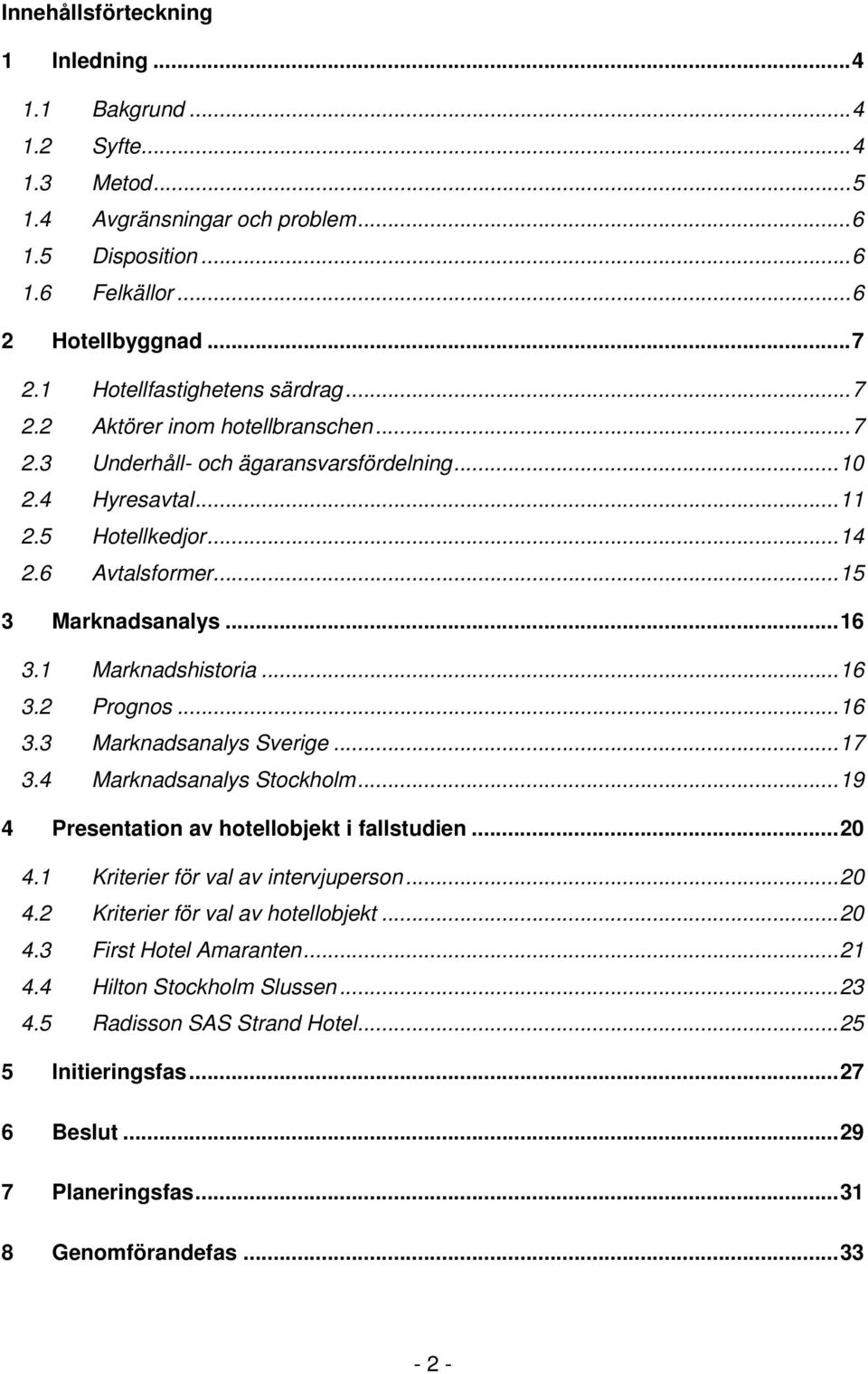 ..16 3.1 Marknadshistoria...16 3.2 Prognos...16 3.3 Marknadsanalys Sverige...17 3.4 Marknadsanalys Stockholm...19 4 Presentation av hotellobjekt i fallstudien...20 4.