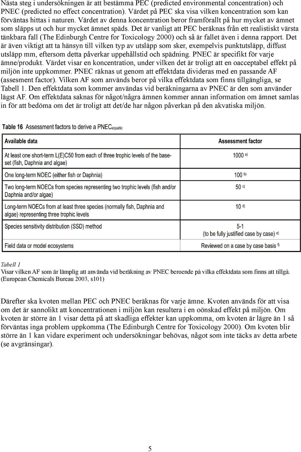 Det är vanligt att PEC beräknas från ett realistiskt värsta tänkbara fall (The Edinburgh Centre for Toxicology 2000) och så är fallet även i denna rapport.